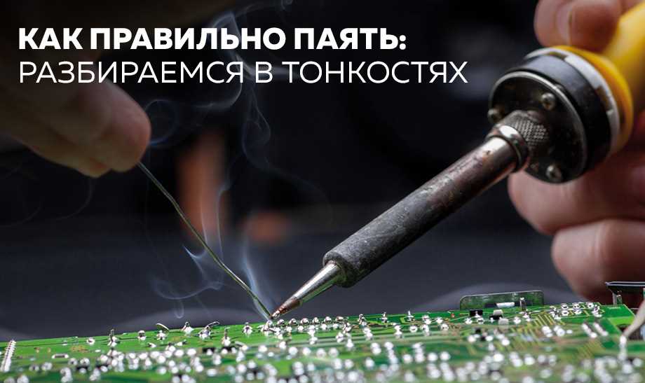 Описание основ пайки и использование паяльного оборудования Паяльное оборудование: основы и техники пайки